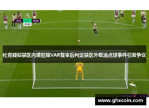 杜克疑似禁区内遭犯规VAR复审后判定禁区外取消点球事件引发争议