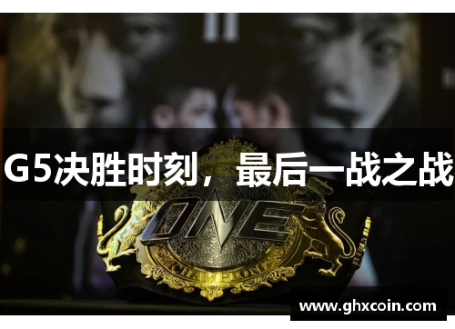 G5决胜时刻，最后一战之战
