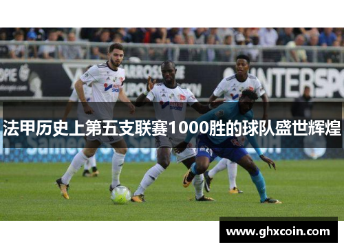 法甲历史上第五支联赛1000胜的球队盛世辉煌