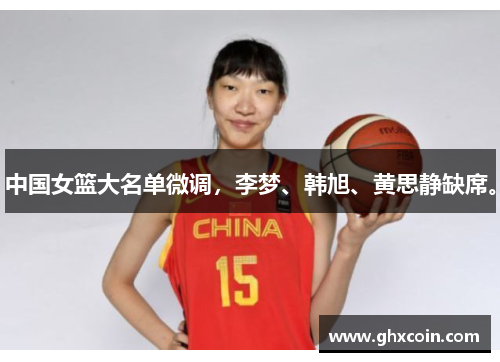 中国女篮大名单微调，李梦、韩旭、黄思静缺席。