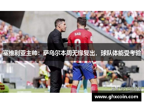 塞维利亚主帅：萨乌尔本周无缘复出，球队体能受考验